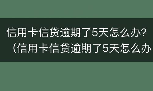 信用卡信贷逾期了5天怎么办？（信用卡信贷逾期了5天怎么办理）