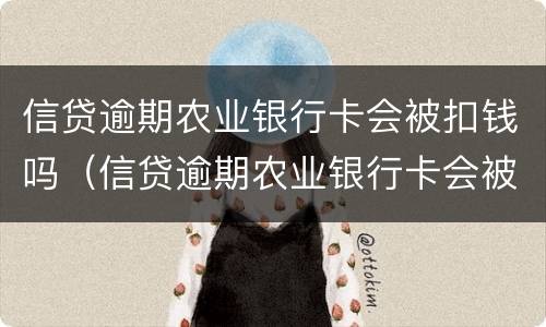 信贷逾期农业银行卡会被扣钱吗（信贷逾期农业银行卡会被扣钱吗怎么办）