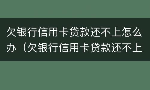 欠银行信用卡贷款还不上怎么办（欠银行信用卡贷款还不上怎么办呢）