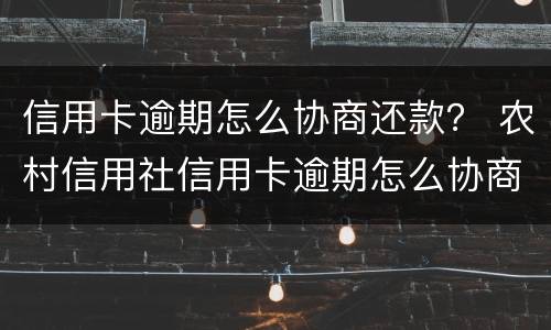 信用卡逾期怎么协商还款？ 农村信用社信用卡逾期怎么协商还款