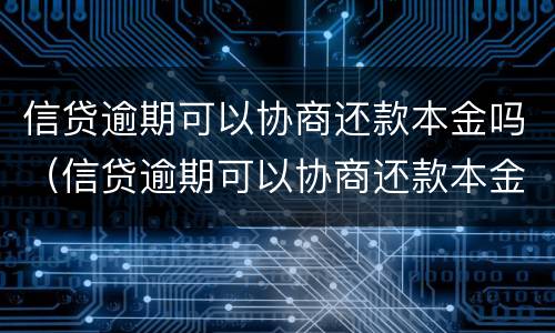 信贷逾期可以协商还款本金吗（信贷逾期可以协商还款本金吗怎么还）