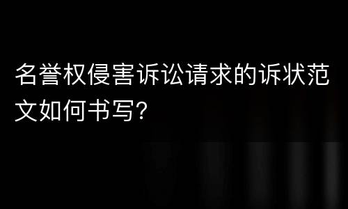 名誉权侵害诉讼请求的诉状范文如何书写？