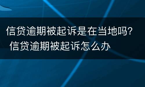 信贷逾期被起诉是在当地吗？ 信贷逾期被起诉怎么办