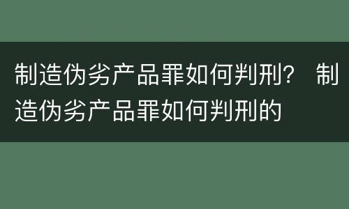 制造伪劣产品罪如何判刑？ 制造伪劣产品罪如何判刑的