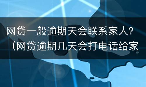 网贷一般逾期天会联系家人？（网贷逾期几天会打电话给家人）