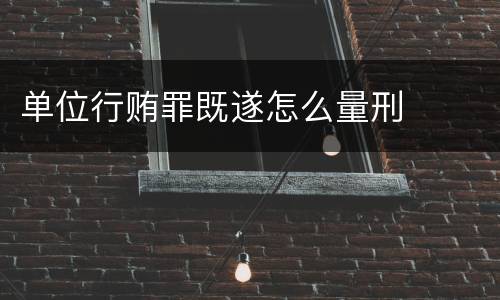 单位行贿罪既遂怎么量刑