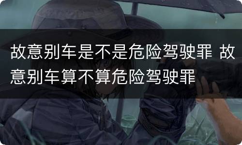 故意别车是不是危险驾驶罪 故意别车算不算危险驾驶罪