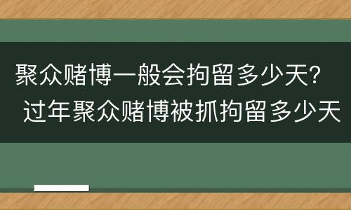 聚众赌博一般会拘留多少天？ 过年聚众赌博被抓拘留多少天