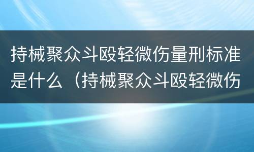 持械聚众斗殴轻微伤量刑标准是什么（持械聚众斗殴轻微伤量刑标准是什么样的）