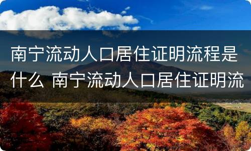 南宁流动人口居住证明流程是什么 南宁流动人口居住证明流程是什么样的