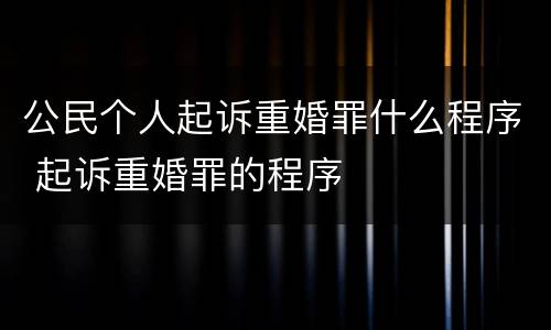 公民个人起诉重婚罪什么程序 起诉重婚罪的程序