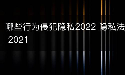 哪些行为侵犯隐私2022 隐私法 2021
