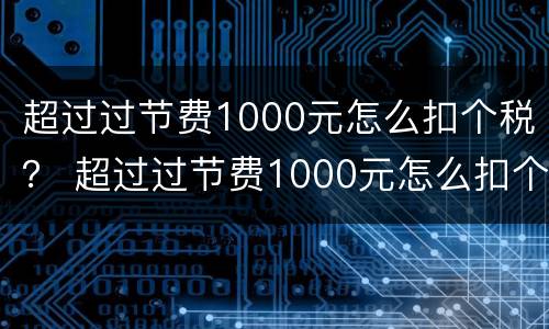 超过过节费1000元怎么扣个税？ 超过过节费1000元怎么扣个税呢