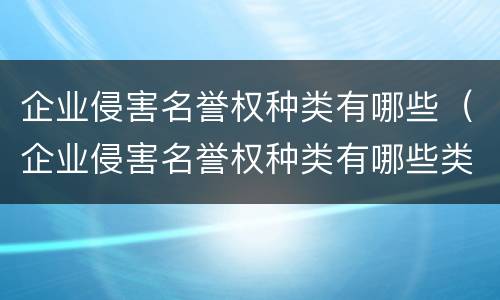 企业侵害名誉权种类有哪些（企业侵害名誉权种类有哪些类型）