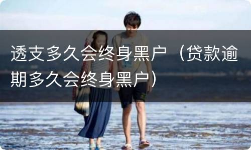 透支多久会终身黑户（贷款逾期多久会终身黑户）