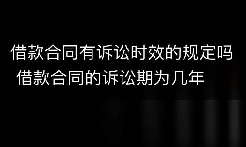 借款合同有诉讼时效的规定吗 借款合同的诉讼期为几年