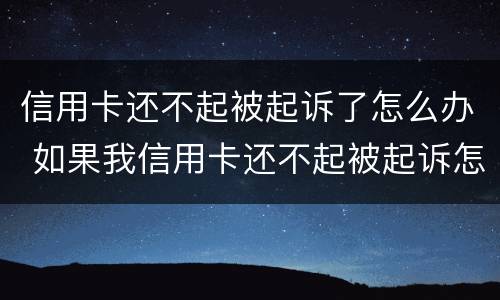 信用卡还不起被起诉了怎么办 如果我信用卡还不起被起诉怎么办