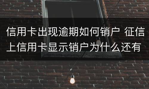 信用卡出现逾期如何销户 征信上信用卡显示销户为什么还有逾期金额