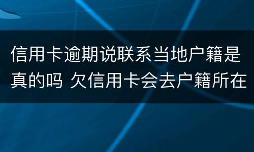 信用卡逾期说联系当地户籍是真的吗 欠信用卡会去户籍所在地吗