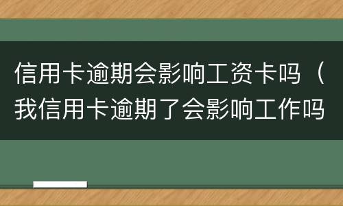 信用卡逾期会影响工资卡吗（我信用卡逾期了会影响工作吗）