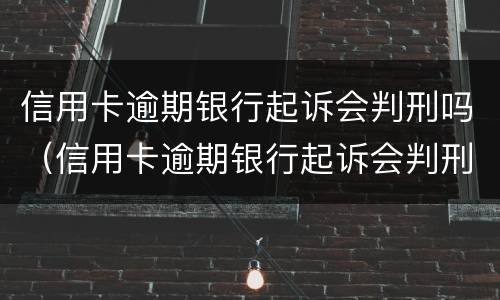 信用卡逾期银行起诉会判刑吗（信用卡逾期银行起诉会判刑吗）