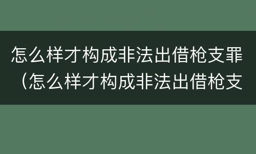 怎么样才构成非法出借枪支罪（怎么样才构成非法出借枪支罪行）