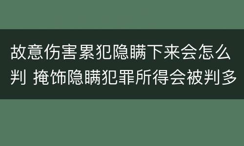 故意伤害累犯隐瞒下来会怎么判 掩饰隐瞒犯罪所得会被判多久