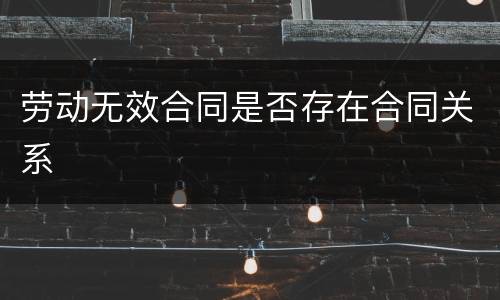 劳动无效合同是否存在合同关系