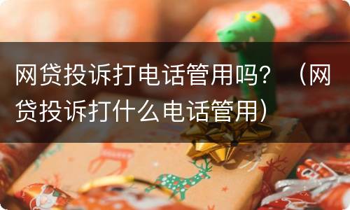 网贷投诉打电话管用吗？（网贷投诉打什么电话管用）
