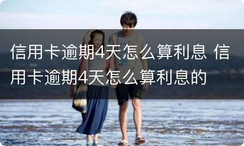 信用卡逾期4天怎么算利息 信用卡逾期4天怎么算利息的