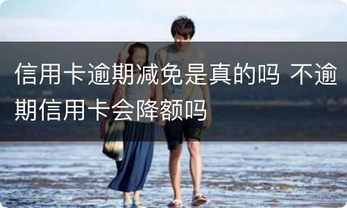 信用卡逾期减免是真的吗 不逾期信用卡会降额吗