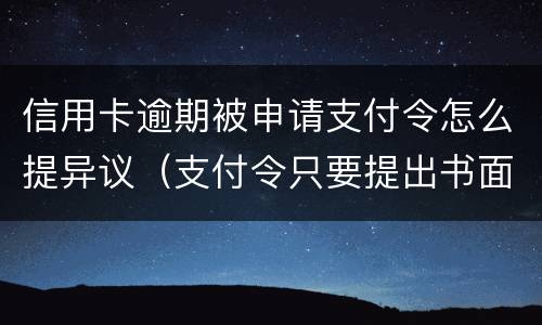 信用卡逾期被申请支付令怎么提异议（支付令只要提出书面异议申请就失效吗）