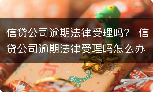信贷公司逾期法律受理吗？ 信贷公司逾期法律受理吗怎么办