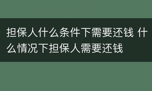 担保人什么条件下需要还钱 什么情况下担保人需要还钱