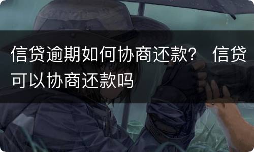 信贷逾期如何协商还款？ 信贷可以协商还款吗