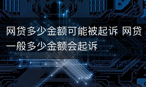 网贷多少金额可能被起诉 网贷一般多少金额会起诉