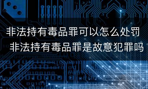 非法持有毒品罪可以怎么处罚 非法持有毒品罪是故意犯罪吗