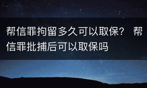帮信罪拘留多久可以取保？ 帮信罪批捕后可以取保吗