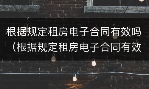 根据规定租房电子合同有效吗（根据规定租房电子合同有效吗怎么写）