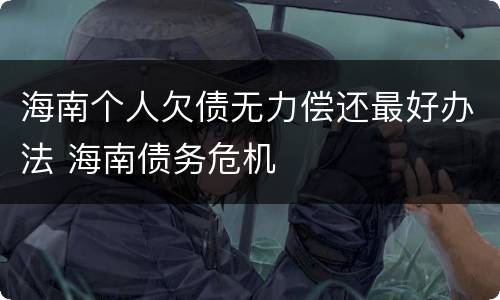 海南个人欠债无力偿还最好办法 海南债务危机