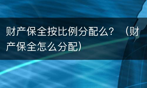 财产保全按比例分配么？（财产保全怎么分配）