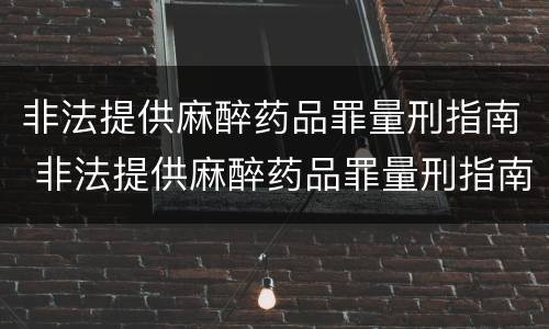 非法提供麻醉药品罪量刑指南 非法提供麻醉药品罪量刑指南最新