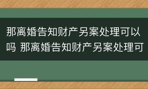 那离婚告知财产另案处理可以吗 那离婚告知财产另案处理可以吗怎么写