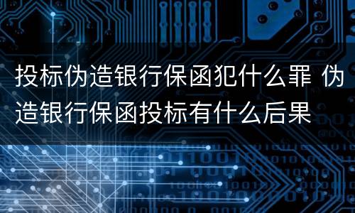 投标伪造银行保函犯什么罪 伪造银行保函投标有什么后果