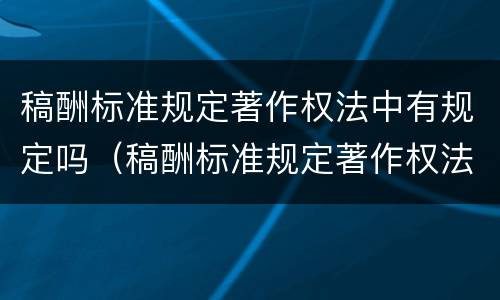 稿酬标准规定著作权法中有规定吗（稿酬标准规定著作权法中有规定吗对吗）