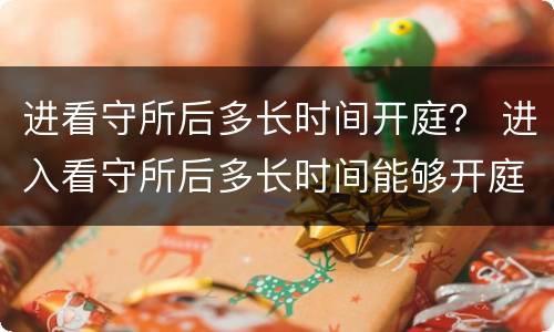 进看守所后多长时间开庭？ 进入看守所后多长时间能够开庭