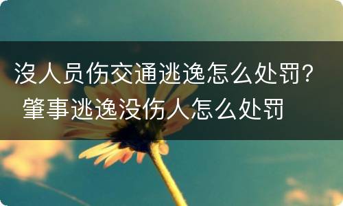 沒人员伤交通逃逸怎么处罚？ 肇事逃逸没伤人怎么处罚