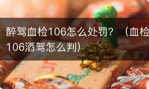 醉驾血检106怎么处罚？（血检106酒驾怎么判）