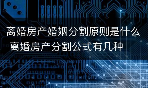 离婚房产婚姻分割原则是什么 离婚房产分割公式有几种