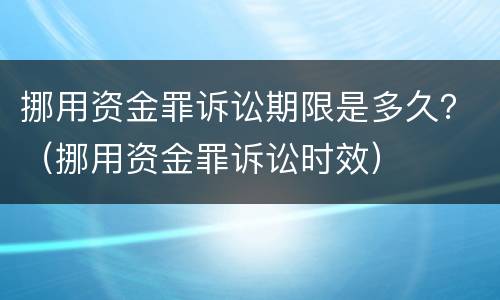 挪用资金罪诉讼期限是多久？（挪用资金罪诉讼时效）
